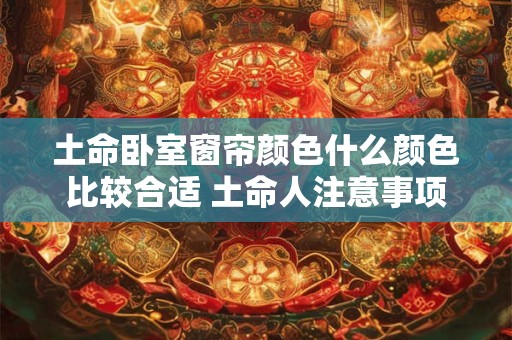 土命卧室窗帘颜色什么颜色比较合适 土命人注意事项