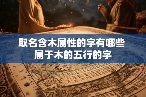 取名含木属性的字有哪些 属于木的五行的字