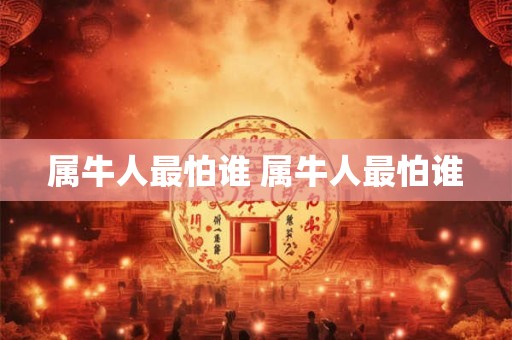 属牛人最怕谁 属牛人最怕谁