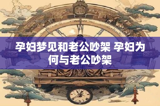 详细阅读:孕妇梦见和老公吵架 孕妇为何与老公吵架 孕妇梦见和老公吵架 孕妇为何与老公吵架