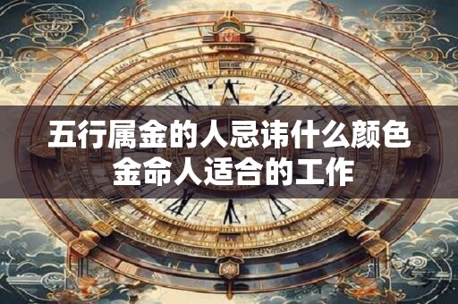 五行属金的人忌讳什么颜色 金命人适合的工作