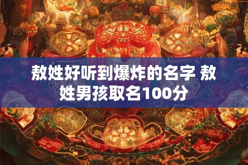 敖姓好听到爆炸的名字 敖姓男孩取名100分