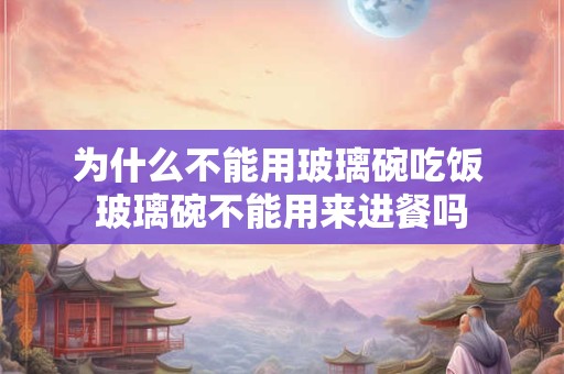 为什么不能用玻璃碗吃饭 玻璃碗不能用来进餐吗
