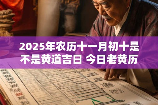 2025年农历十一月初十是不是黄道吉日 今日老黄历卦象