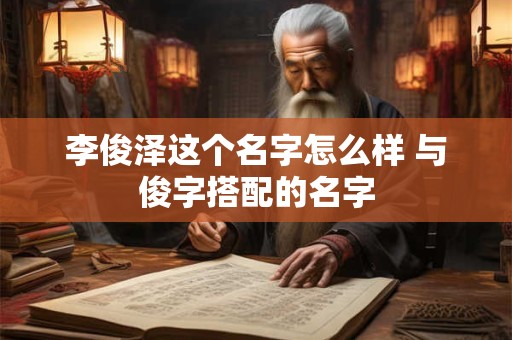 李俊泽这个名字怎么样 与俊字搭配的名字