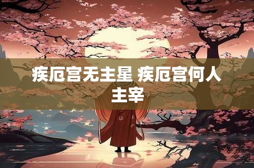 疾厄宫无主星 疾厄宫何人主宰