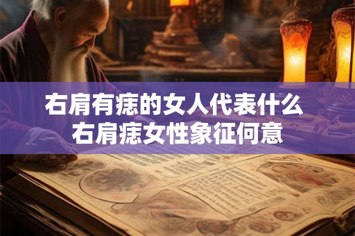 右肩有痣的女人代表什么 右肩痣女性象征何意