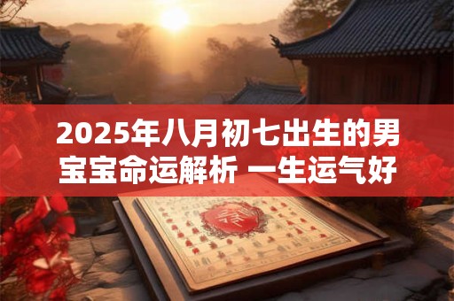2025年八月初七出生的男宝宝命运解析 一生运气好不好