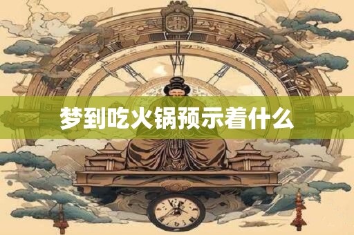 梦到吃火锅预示着什么