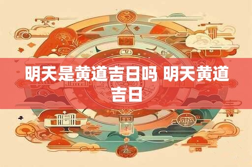 明天是黄道吉日吗 明天黄道吉日