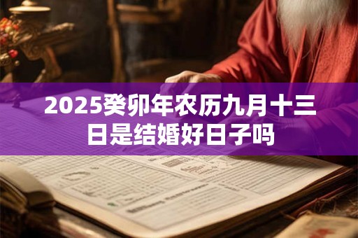 2025癸卯年农历九月十三日是结婚好日子吗 2025癸卯年农历九月十三日是结婚好日子吗