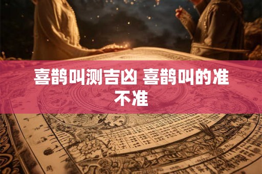 喜鹊叫测吉凶 喜鹊叫的准不准