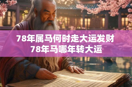 78年属马何时走大运发财 78年马哪年转大运