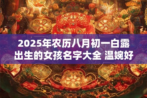 2025年农历八月初一白露出生的女孩名字大全 温婉好听