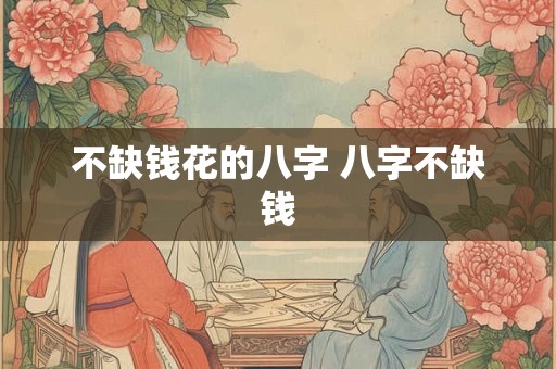 不缺钱花的八字 八字不缺钱