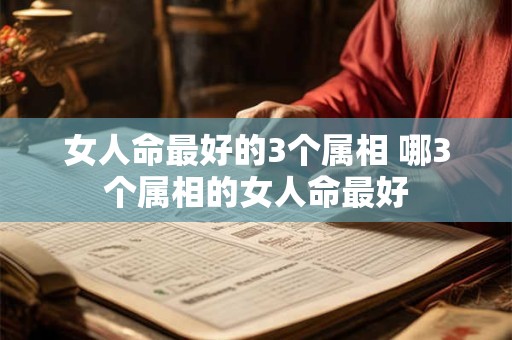 女人命最好的3个属相 哪3个属相的女人命最好