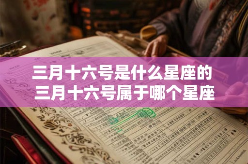 三月十六号是什么星座的 三月十六号属于哪个星座