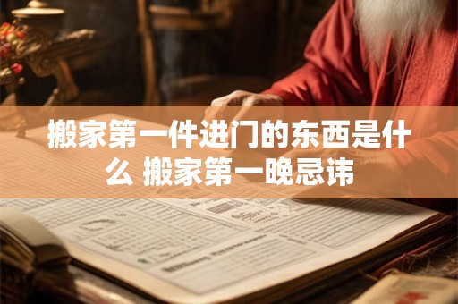 搬家第一件进门的东西是什么 搬家第一晚忌讳