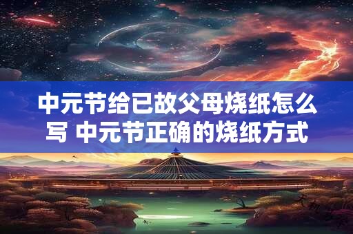 中元节给已故父母烧纸怎么写 中元节正确的烧纸方式