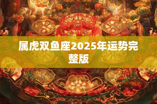 属虎双鱼座2025年运势完整版