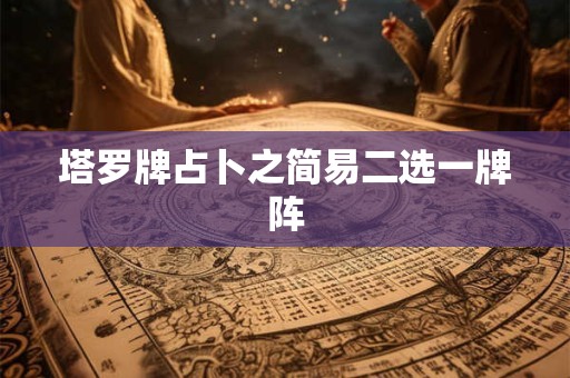 塔罗牌占卜之简易二选一牌阵