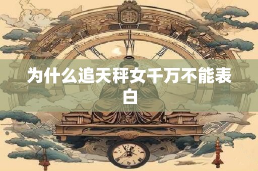 为什么追天秤女千万不能表白