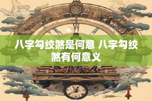 八字勾绞煞是何意 八字勾绞煞有何意义