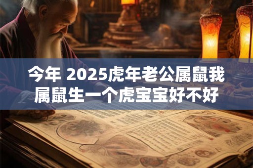 今年 2025虎年老公属鼠我属鼠生一个虎宝宝好不好