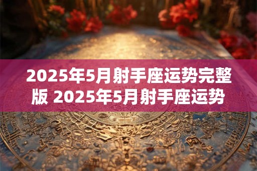2025年5月射手座运势完整版 2025年5月射手座运势如何