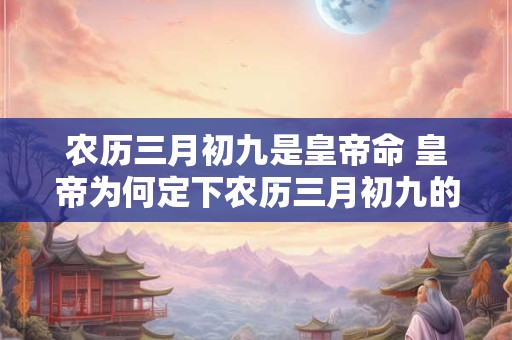 农历三月初九是皇帝命 皇帝为何定下农历三月初九的命令