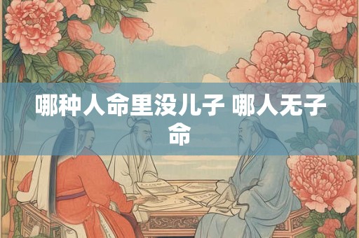 哪种人命里没儿子 哪人无子命
