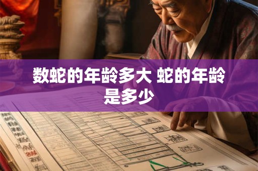 数蛇的年龄多大 蛇的年龄是多少