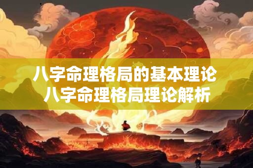 八字命理格局的基本理论 八字命理格局理论解析