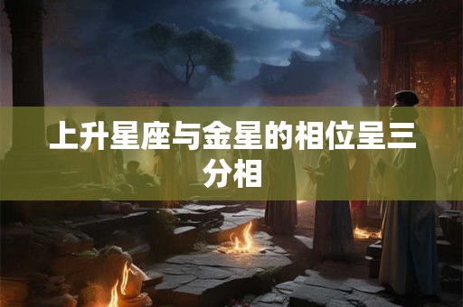 上升星座与金星的相位呈三分相