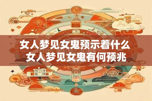 女人梦见女鬼预示着什么 女人梦见女鬼有何预兆