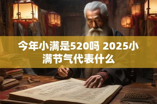 今年小满是520吗 2025小满节气代表什么