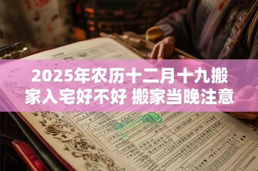 2026年农历十二月十九搬家入宅好不好 搬家当晚注意什么