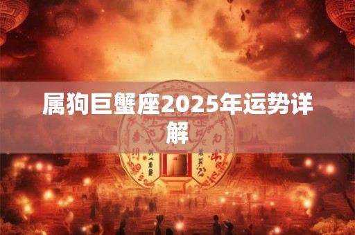 属狗巨蟹座2025年运势详解
