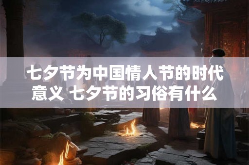 七夕节为中国情人节的时代意义 七夕节的习俗有什么