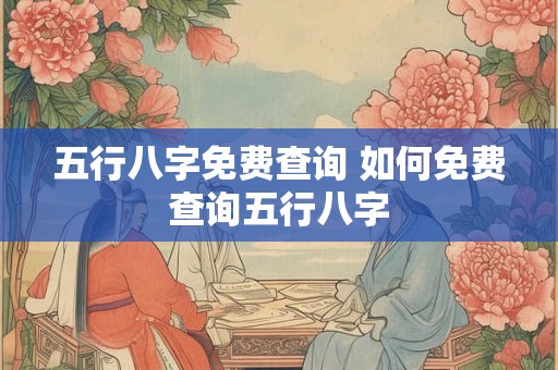 五行八字免费查询 如何免费查询五行八字