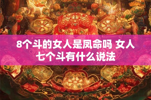 8个斗的女人是凤命吗 女人七个斗有什么说法 8个斗的女人是凤命吗 女人七个斗有什么说法