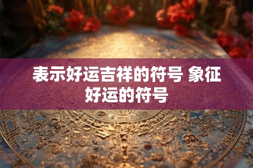 表示好运吉祥的符号 象征好运的符号