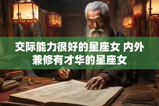 交际能力很好的星座女 内外兼修有才华的星座女