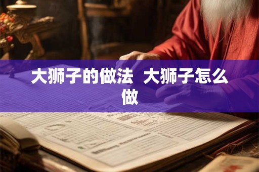 大狮子的做法  大狮子怎么做