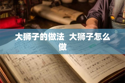 大狮子的做法  大狮子怎么做