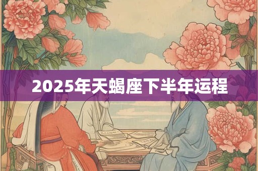 2025年天蝎座下半年运程