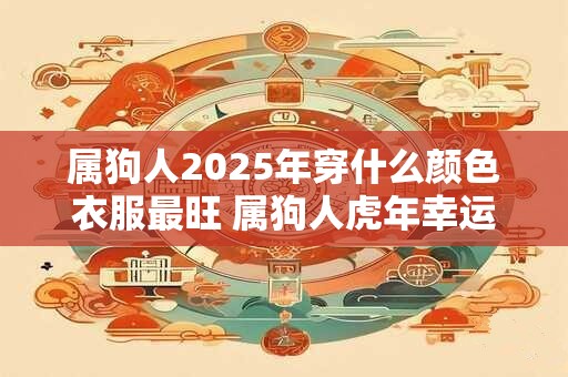 属狗人2025年穿什么颜色衣服最旺 属狗人虎年幸运色是什么