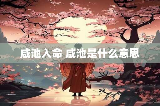 咸池入命 咸池是什么意思
