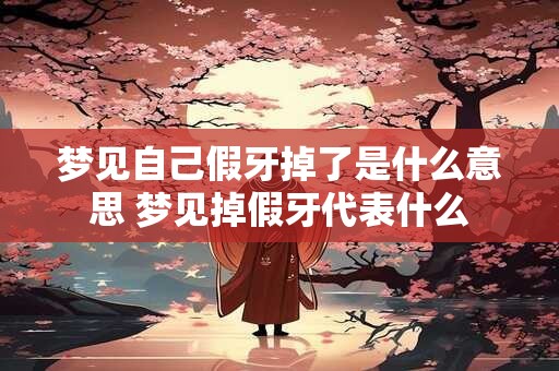 梦见自己假牙掉了是什么意思 梦见掉假牙代表什么
