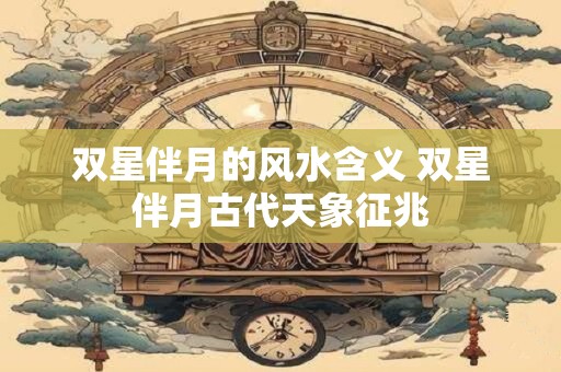双星伴月的风水含义 双星伴月古代天象征兆